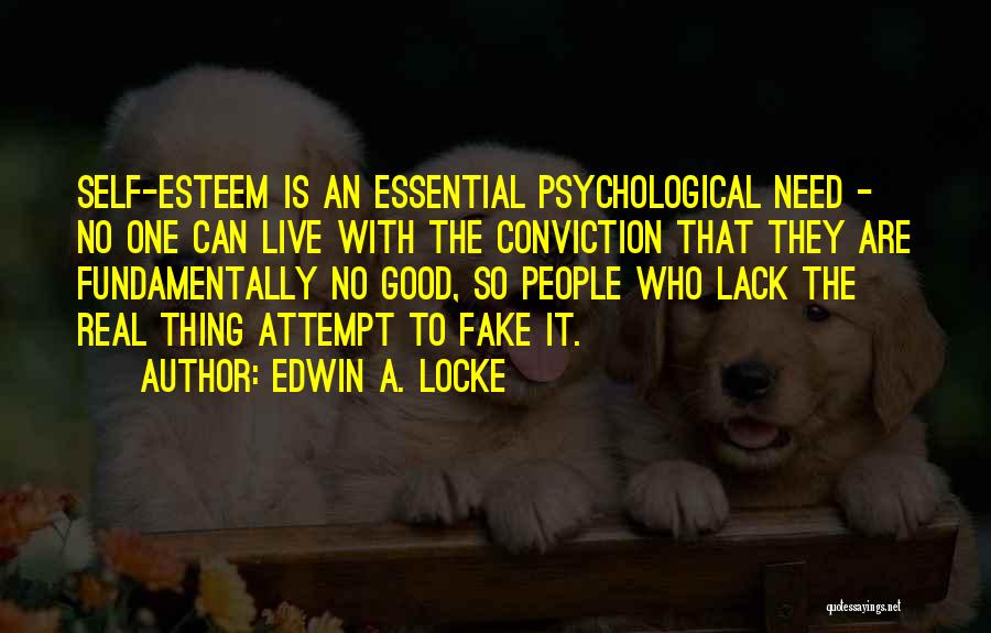 Edwin A. Locke Quotes: Self-esteem Is An Essential Psychological Need - No One Can Live With The Conviction That They Are Fundamentally No Good,
