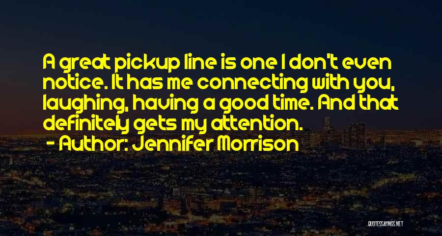 Jennifer Morrison Quotes: A Great Pickup Line Is One I Don't Even Notice. It Has Me Connecting With You, Laughing, Having A Good