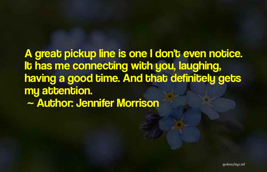 Jennifer Morrison Quotes: A Great Pickup Line Is One I Don't Even Notice. It Has Me Connecting With You, Laughing, Having A Good