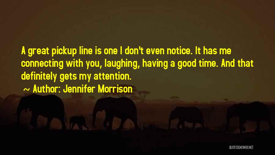 Jennifer Morrison Quotes: A Great Pickup Line Is One I Don't Even Notice. It Has Me Connecting With You, Laughing, Having A Good