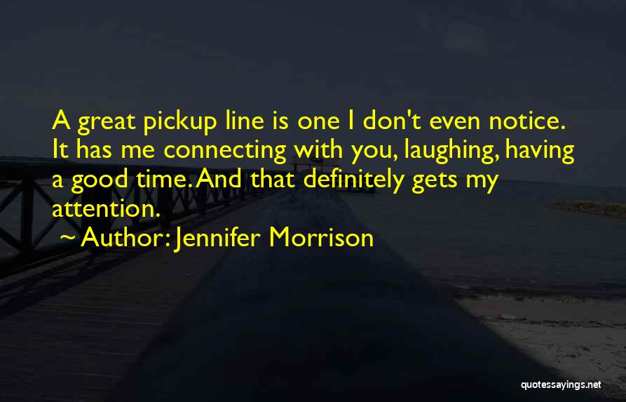 Jennifer Morrison Quotes: A Great Pickup Line Is One I Don't Even Notice. It Has Me Connecting With You, Laughing, Having A Good