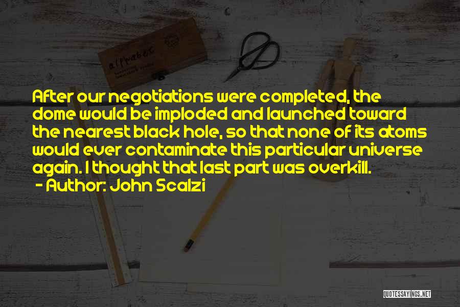 John Scalzi Quotes: After Our Negotiations Were Completed, The Dome Would Be Imploded And Launched Toward The Nearest Black Hole, So That None