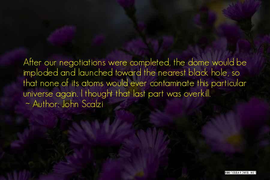 John Scalzi Quotes: After Our Negotiations Were Completed, The Dome Would Be Imploded And Launched Toward The Nearest Black Hole, So That None