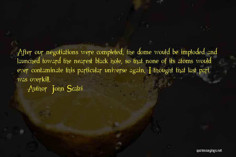 John Scalzi Quotes: After Our Negotiations Were Completed, The Dome Would Be Imploded And Launched Toward The Nearest Black Hole, So That None