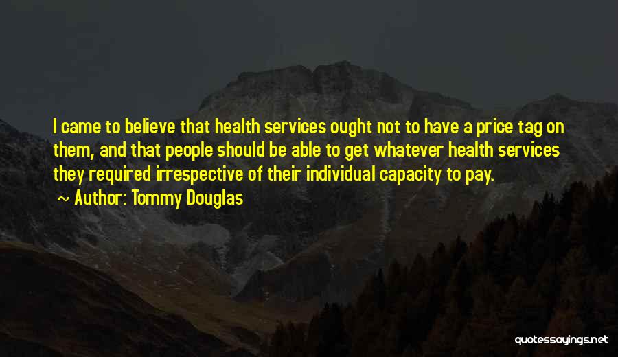 Tommy Douglas Quotes: I Came To Believe That Health Services Ought Not To Have A Price Tag On Them, And That People Should