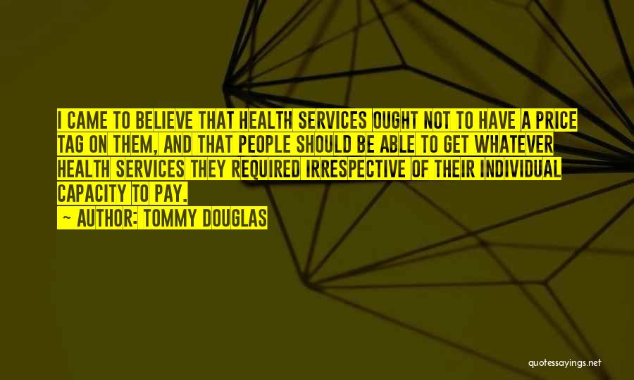 Tommy Douglas Quotes: I Came To Believe That Health Services Ought Not To Have A Price Tag On Them, And That People Should