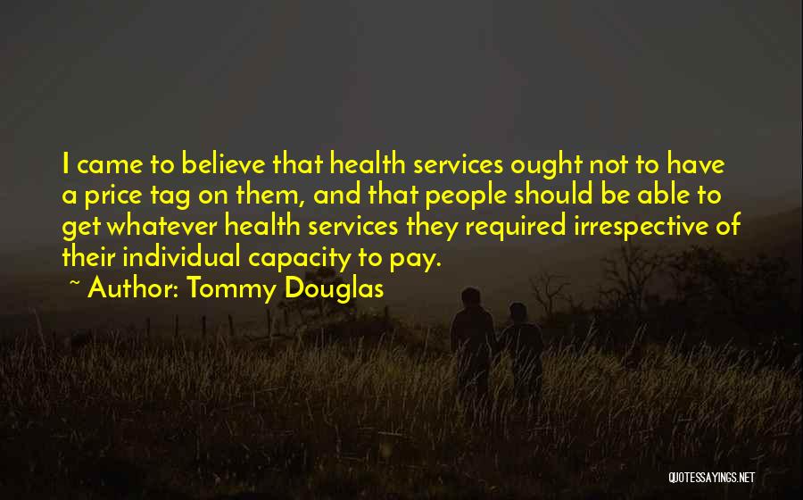 Tommy Douglas Quotes: I Came To Believe That Health Services Ought Not To Have A Price Tag On Them, And That People Should