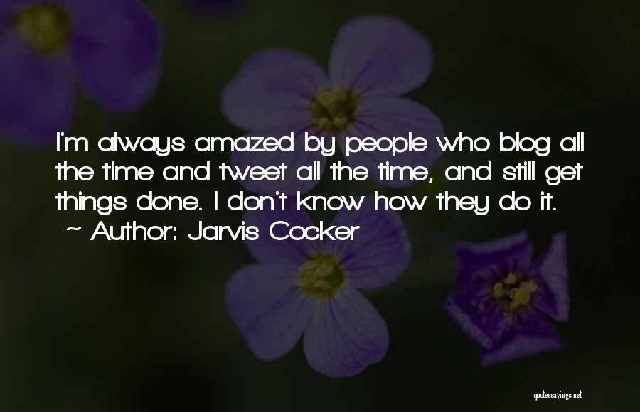 Jarvis Cocker Quotes: I'm Always Amazed By People Who Blog All The Time And Tweet All The Time, And Still Get Things Done.
