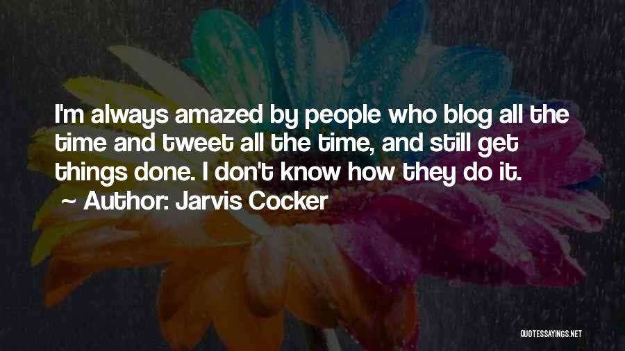 Jarvis Cocker Quotes: I'm Always Amazed By People Who Blog All The Time And Tweet All The Time, And Still Get Things Done.