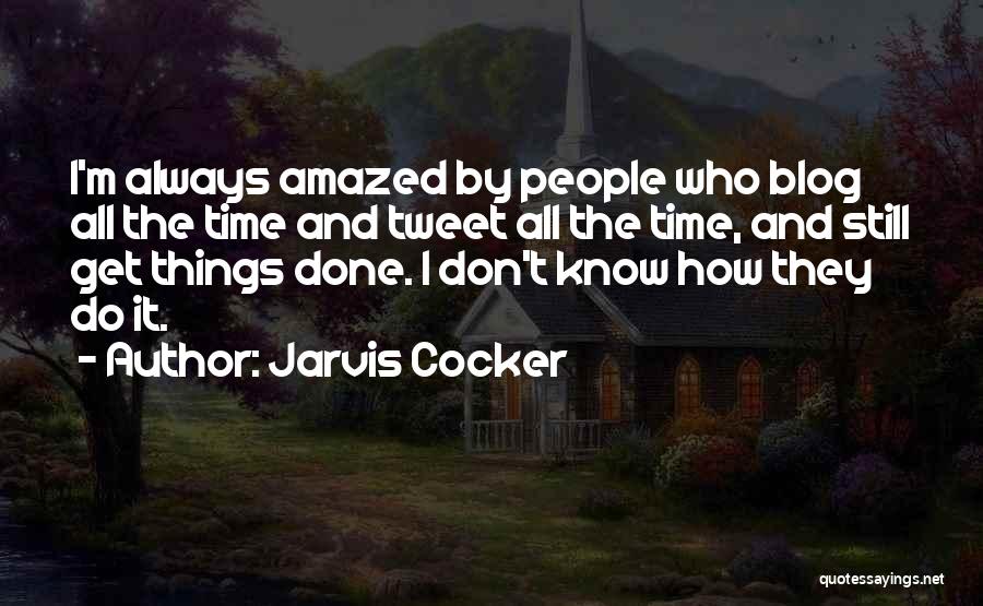 Jarvis Cocker Quotes: I'm Always Amazed By People Who Blog All The Time And Tweet All The Time, And Still Get Things Done.