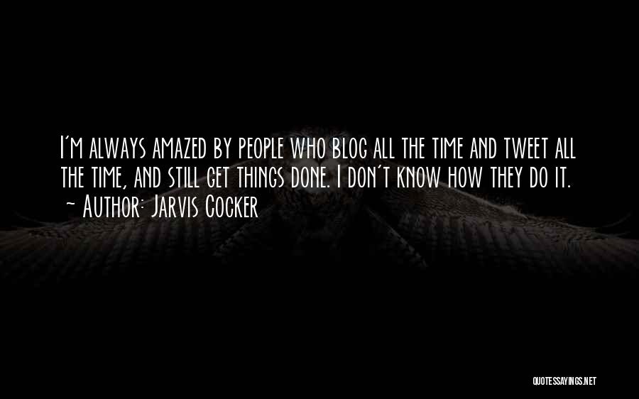 Jarvis Cocker Quotes: I'm Always Amazed By People Who Blog All The Time And Tweet All The Time, And Still Get Things Done.