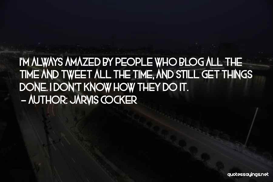 Jarvis Cocker Quotes: I'm Always Amazed By People Who Blog All The Time And Tweet All The Time, And Still Get Things Done.