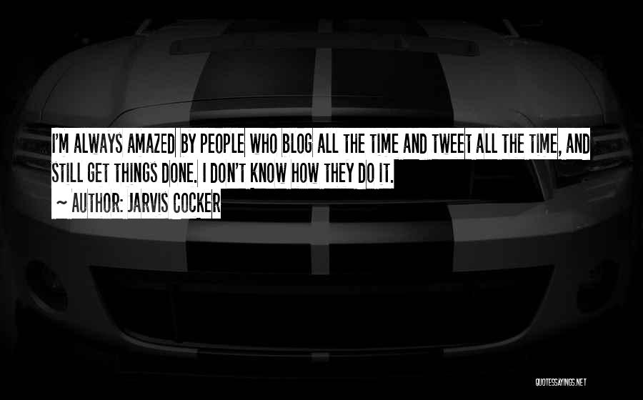 Jarvis Cocker Quotes: I'm Always Amazed By People Who Blog All The Time And Tweet All The Time, And Still Get Things Done.