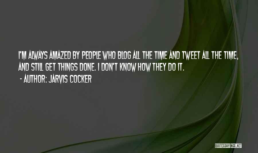 Jarvis Cocker Quotes: I'm Always Amazed By People Who Blog All The Time And Tweet All The Time, And Still Get Things Done.