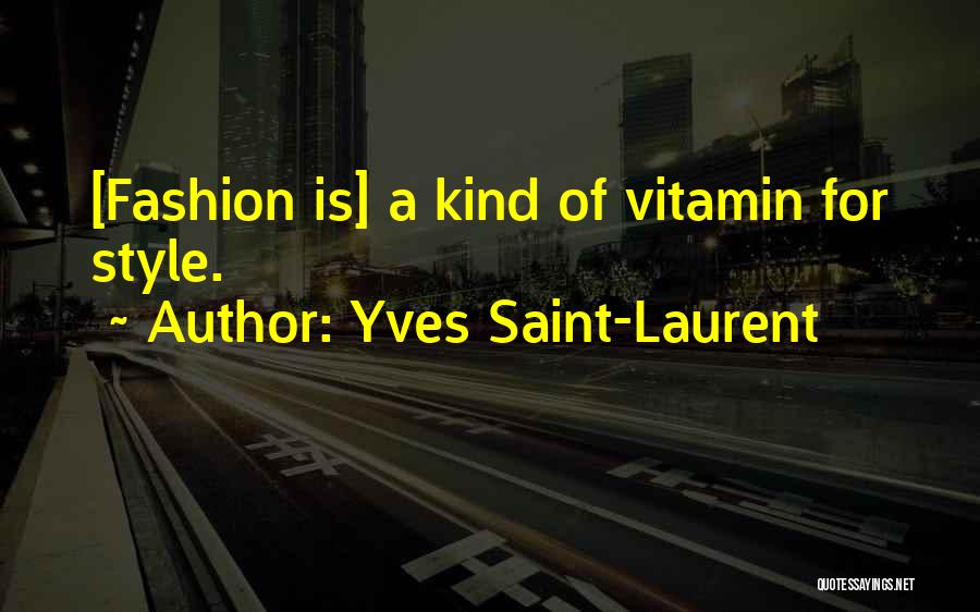 Yves Saint-Laurent Quotes: [fashion Is] A Kind Of Vitamin For Style.