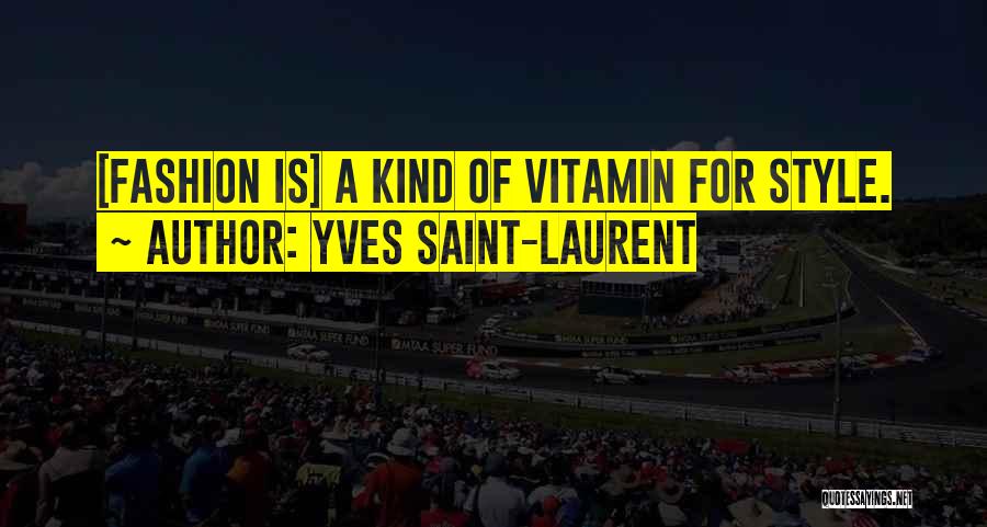 Yves Saint-Laurent Quotes: [fashion Is] A Kind Of Vitamin For Style.