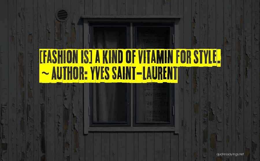 Yves Saint-Laurent Quotes: [fashion Is] A Kind Of Vitamin For Style.