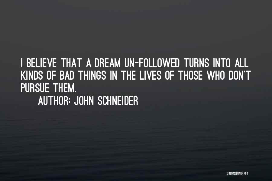 John Schneider Quotes: I Believe That A Dream Un-followed Turns Into All Kinds Of Bad Things In The Lives Of Those Who Don't