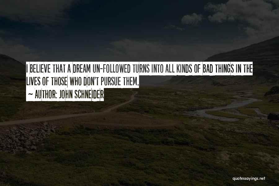 John Schneider Quotes: I Believe That A Dream Un-followed Turns Into All Kinds Of Bad Things In The Lives Of Those Who Don't