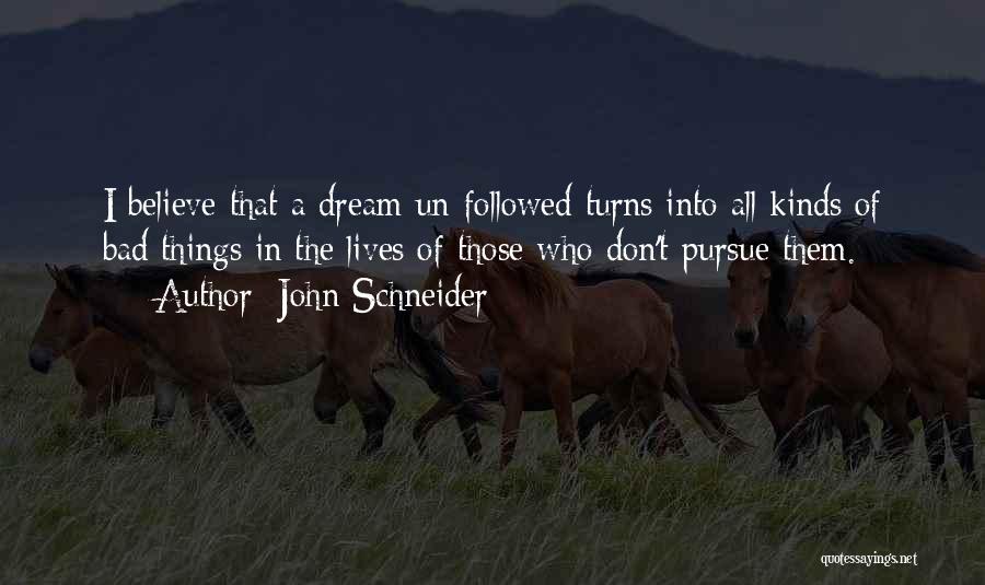 John Schneider Quotes: I Believe That A Dream Un-followed Turns Into All Kinds Of Bad Things In The Lives Of Those Who Don't