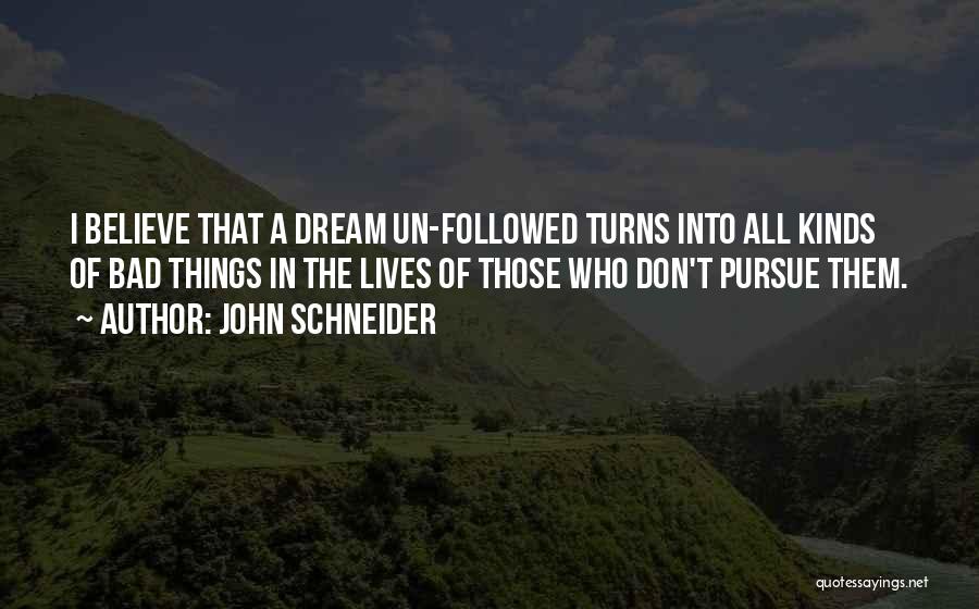 John Schneider Quotes: I Believe That A Dream Un-followed Turns Into All Kinds Of Bad Things In The Lives Of Those Who Don't