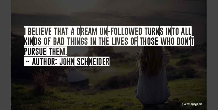 John Schneider Quotes: I Believe That A Dream Un-followed Turns Into All Kinds Of Bad Things In The Lives Of Those Who Don't