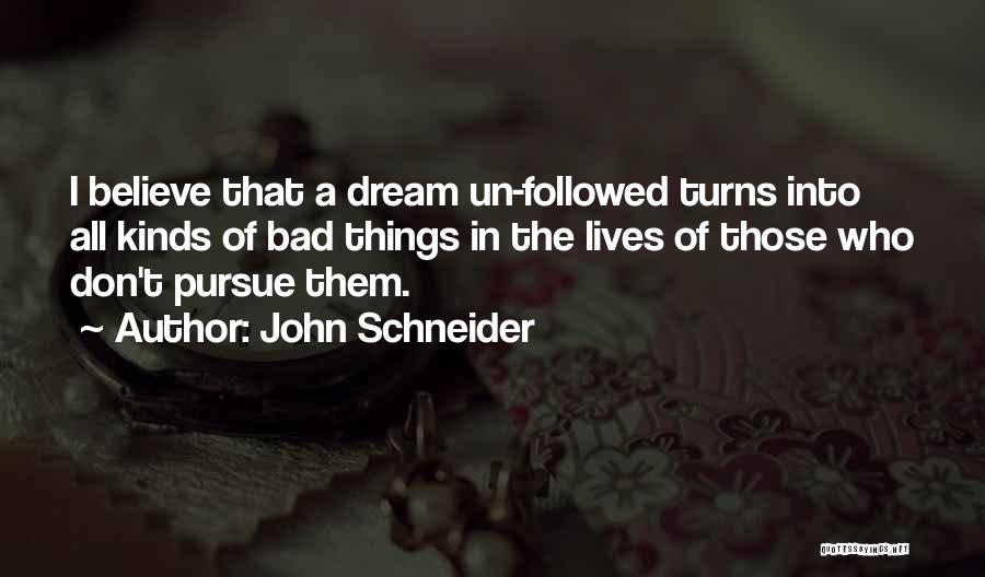 John Schneider Quotes: I Believe That A Dream Un-followed Turns Into All Kinds Of Bad Things In The Lives Of Those Who Don't