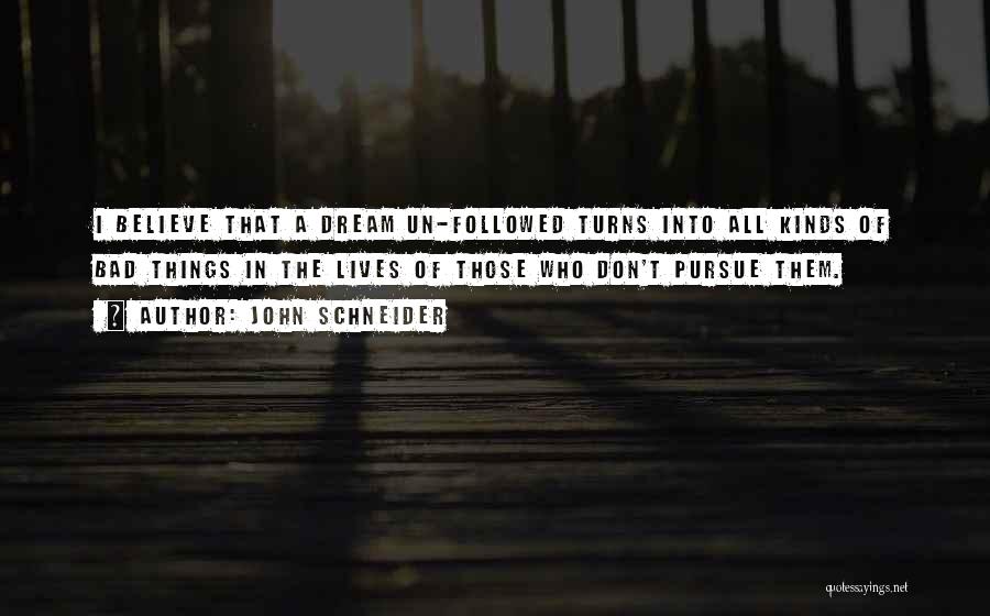 John Schneider Quotes: I Believe That A Dream Un-followed Turns Into All Kinds Of Bad Things In The Lives Of Those Who Don't