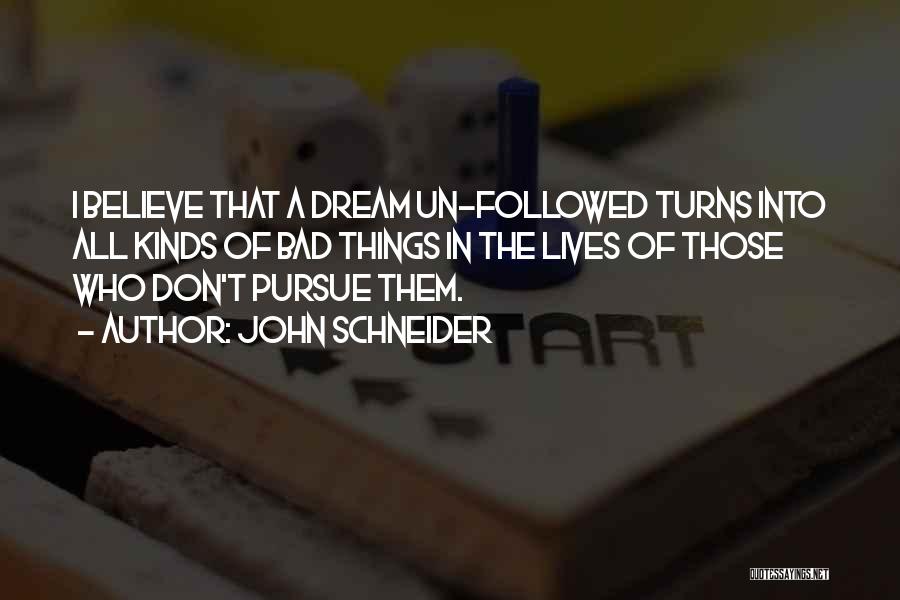 John Schneider Quotes: I Believe That A Dream Un-followed Turns Into All Kinds Of Bad Things In The Lives Of Those Who Don't