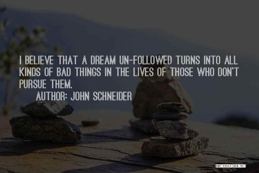 John Schneider Quotes: I Believe That A Dream Un-followed Turns Into All Kinds Of Bad Things In The Lives Of Those Who Don't