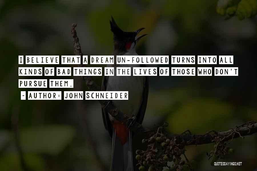 John Schneider Quotes: I Believe That A Dream Un-followed Turns Into All Kinds Of Bad Things In The Lives Of Those Who Don't