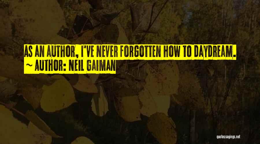 Neil Gaiman Quotes: As An Author, I've Never Forgotten How To Daydream.