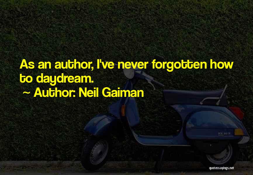 Neil Gaiman Quotes: As An Author, I've Never Forgotten How To Daydream.