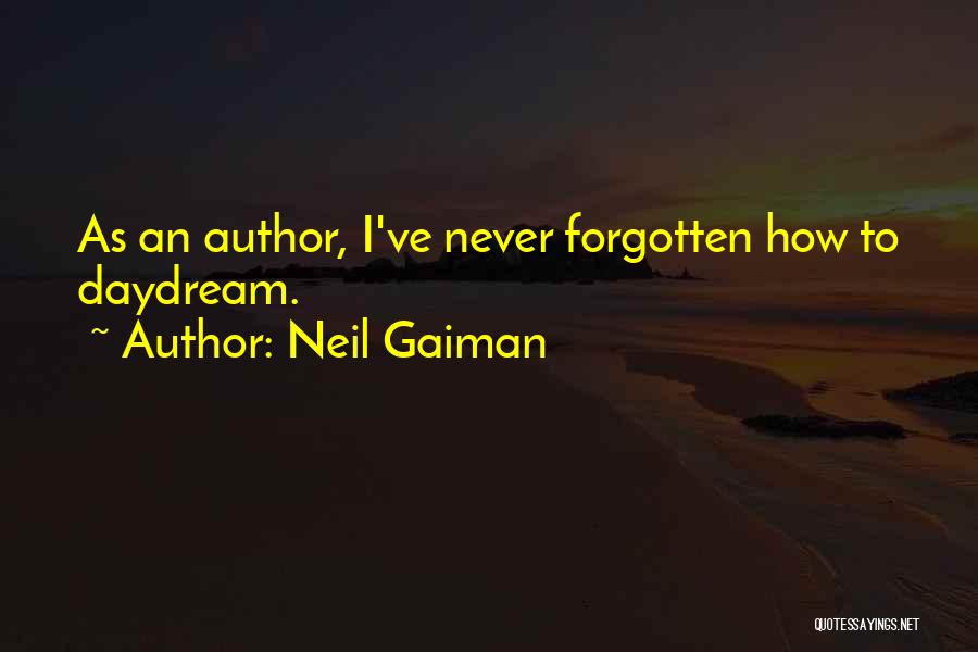 Neil Gaiman Quotes: As An Author, I've Never Forgotten How To Daydream.