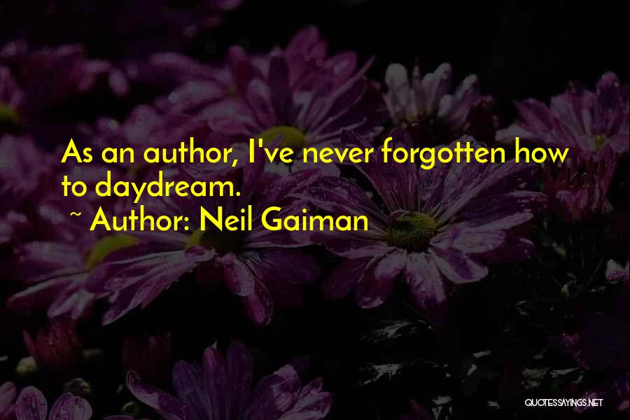 Neil Gaiman Quotes: As An Author, I've Never Forgotten How To Daydream.