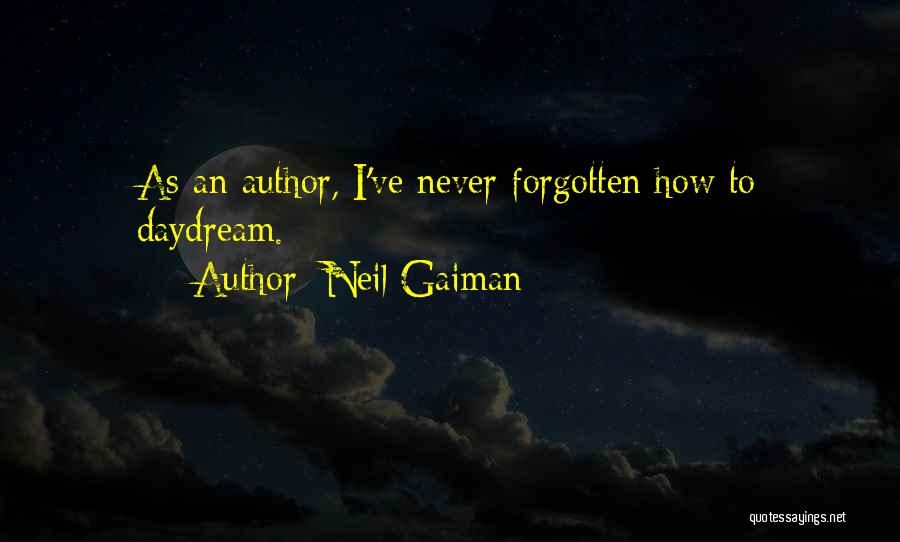 Neil Gaiman Quotes: As An Author, I've Never Forgotten How To Daydream.