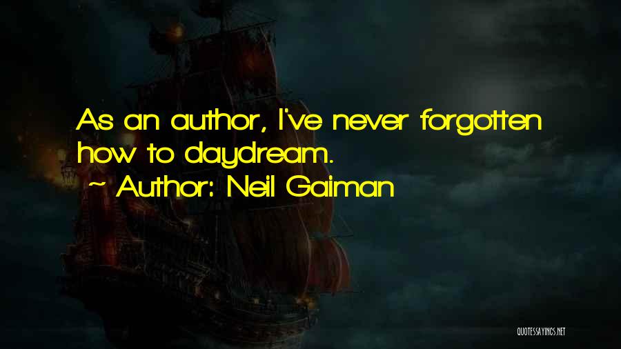 Neil Gaiman Quotes: As An Author, I've Never Forgotten How To Daydream.