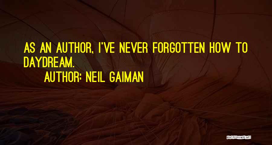 Neil Gaiman Quotes: As An Author, I've Never Forgotten How To Daydream.