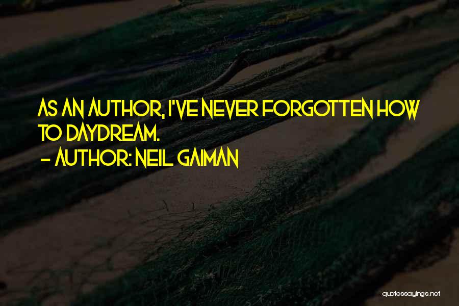 Neil Gaiman Quotes: As An Author, I've Never Forgotten How To Daydream.