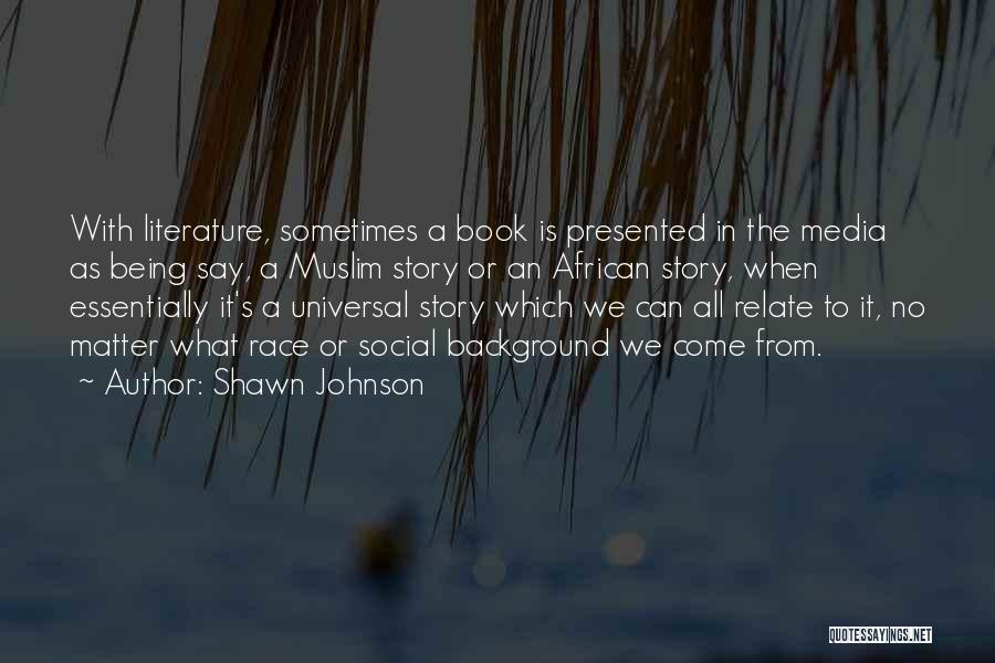 Shawn Johnson Quotes: With Literature, Sometimes A Book Is Presented In The Media As Being Say, A Muslim Story Or An African Story,