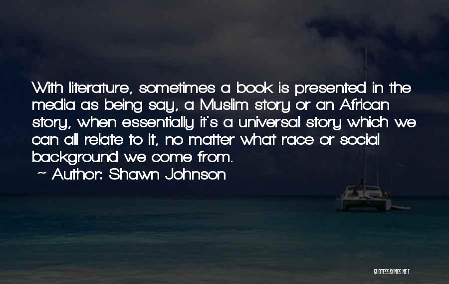 Shawn Johnson Quotes: With Literature, Sometimes A Book Is Presented In The Media As Being Say, A Muslim Story Or An African Story,