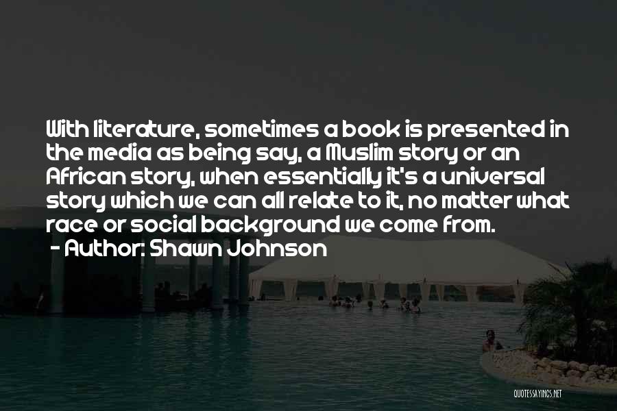 Shawn Johnson Quotes: With Literature, Sometimes A Book Is Presented In The Media As Being Say, A Muslim Story Or An African Story,