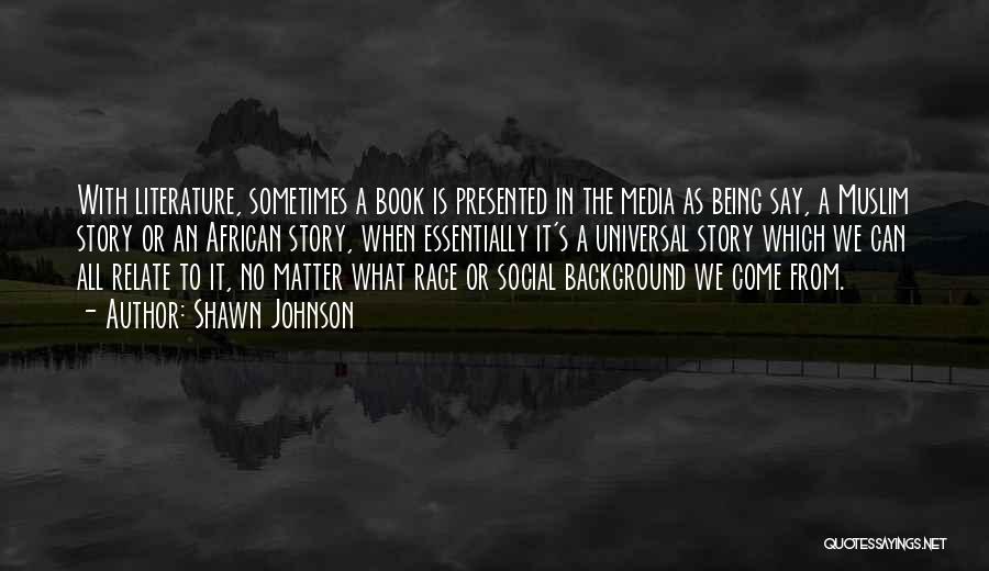 Shawn Johnson Quotes: With Literature, Sometimes A Book Is Presented In The Media As Being Say, A Muslim Story Or An African Story,