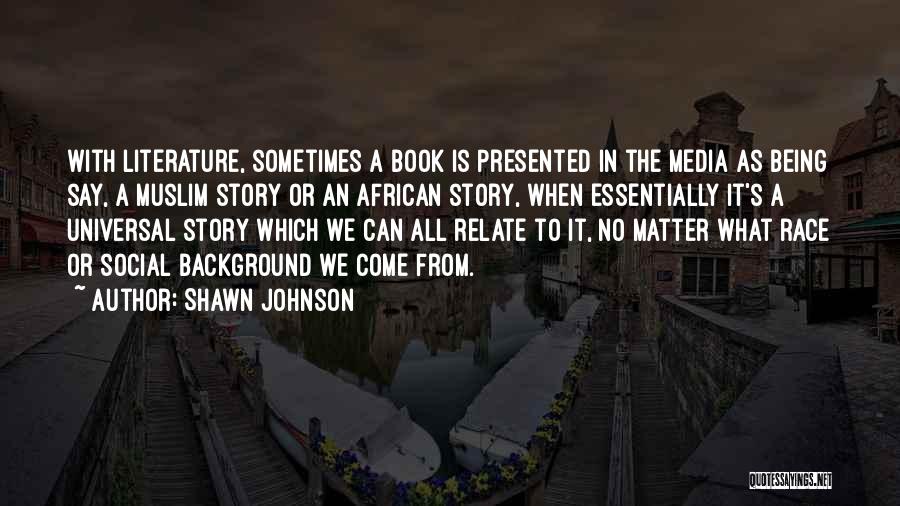 Shawn Johnson Quotes: With Literature, Sometimes A Book Is Presented In The Media As Being Say, A Muslim Story Or An African Story,