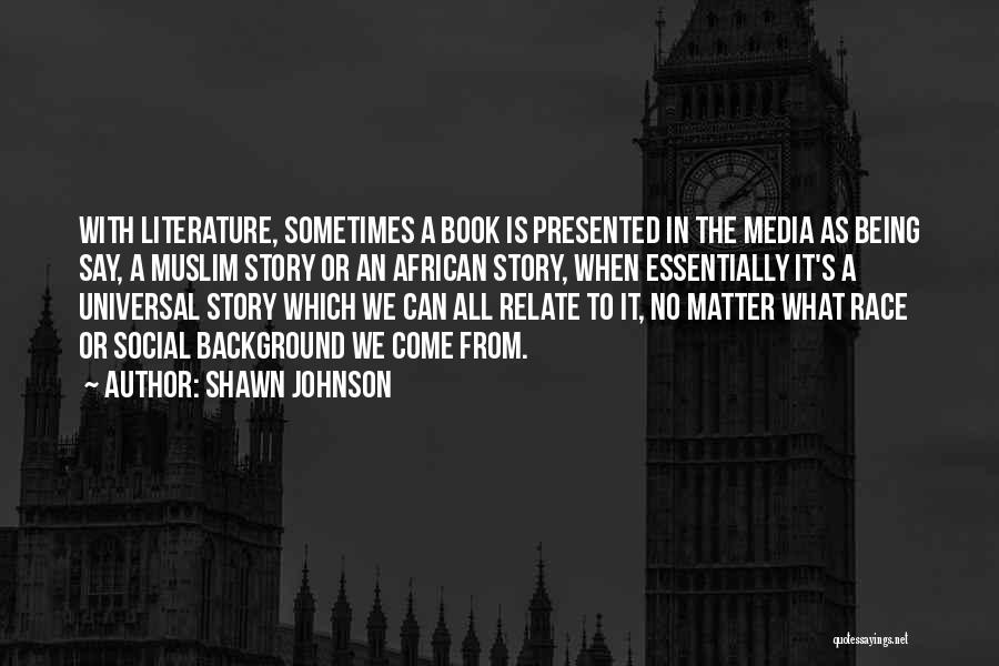 Shawn Johnson Quotes: With Literature, Sometimes A Book Is Presented In The Media As Being Say, A Muslim Story Or An African Story,