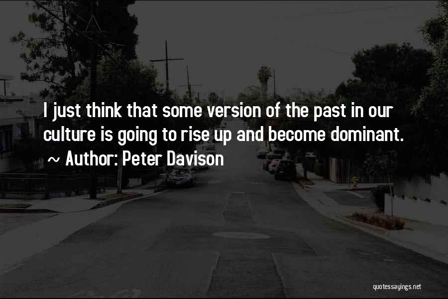 Peter Davison Quotes: I Just Think That Some Version Of The Past In Our Culture Is Going To Rise Up And Become Dominant.