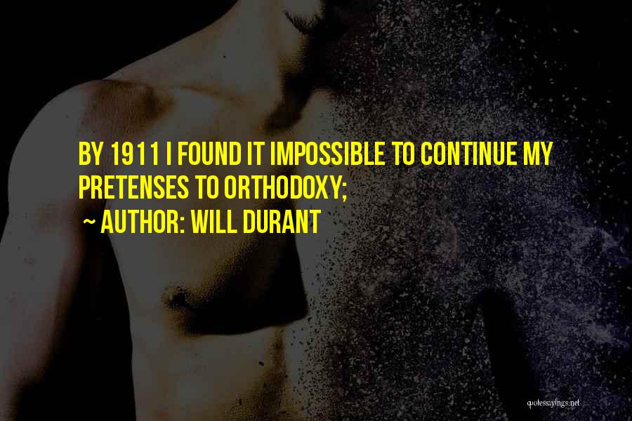 Will Durant Quotes: By 1911 I Found It Impossible To Continue My Pretenses To Orthodoxy;
