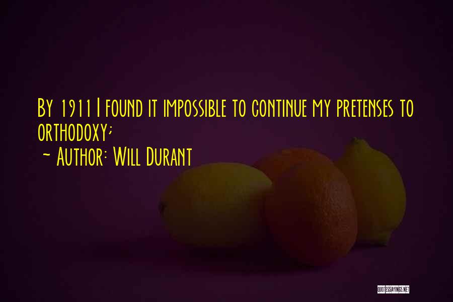 Will Durant Quotes: By 1911 I Found It Impossible To Continue My Pretenses To Orthodoxy;