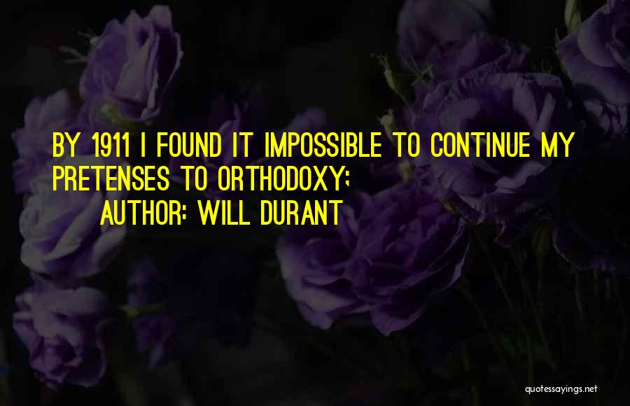 Will Durant Quotes: By 1911 I Found It Impossible To Continue My Pretenses To Orthodoxy;