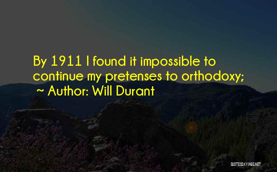 Will Durant Quotes: By 1911 I Found It Impossible To Continue My Pretenses To Orthodoxy;